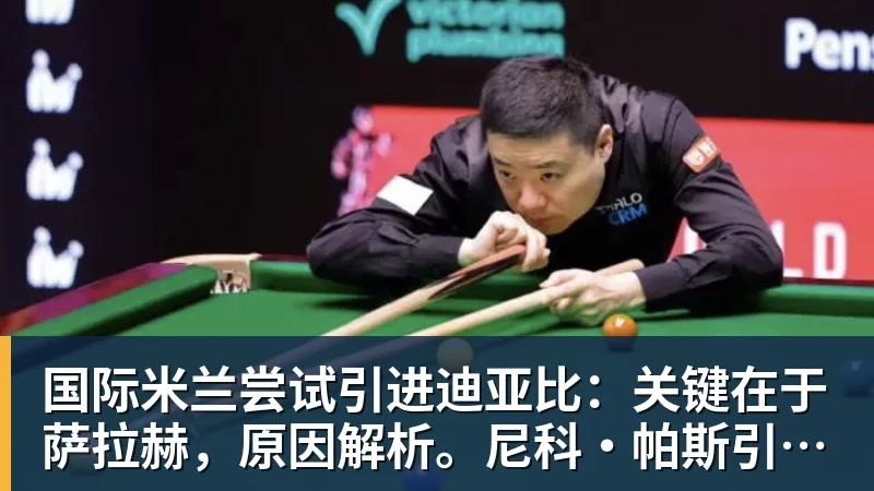 国际米兰尝试引进迪亚比:关键在于萨拉赫,原因解析。尼科·帕斯引援线索仍在
