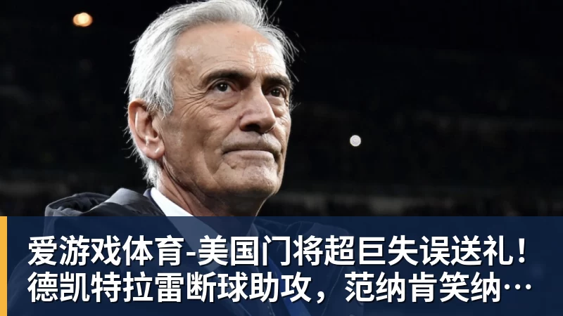 -美国门将超巨失误送礼！德凯特拉雷断球助攻，范纳肯笑纳空门