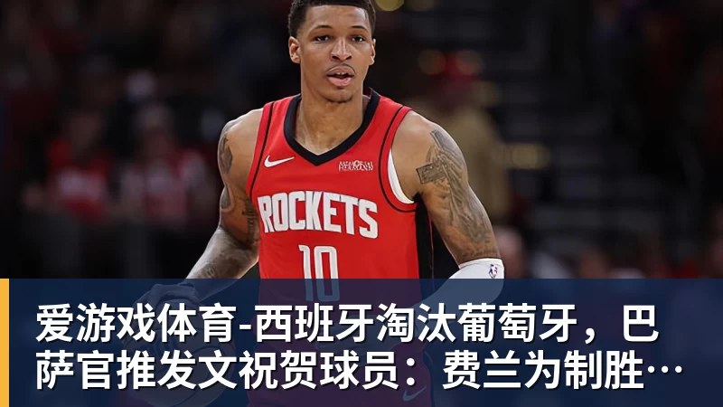 爱游戏体育西班牙淘汰葡萄牙,巴萨官推发文祝贺球员:费兰为制胜球送助攻