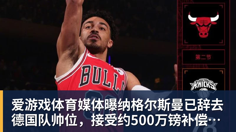 媒体曝纳格尔斯曼已辞去德国队帅位，接受约500万镑补偿，克洛普有望救火