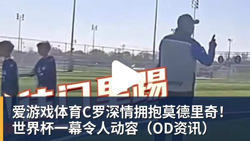C罗深情拥抱莫德里奇！世界杯一幕令人动容（OD资讯）