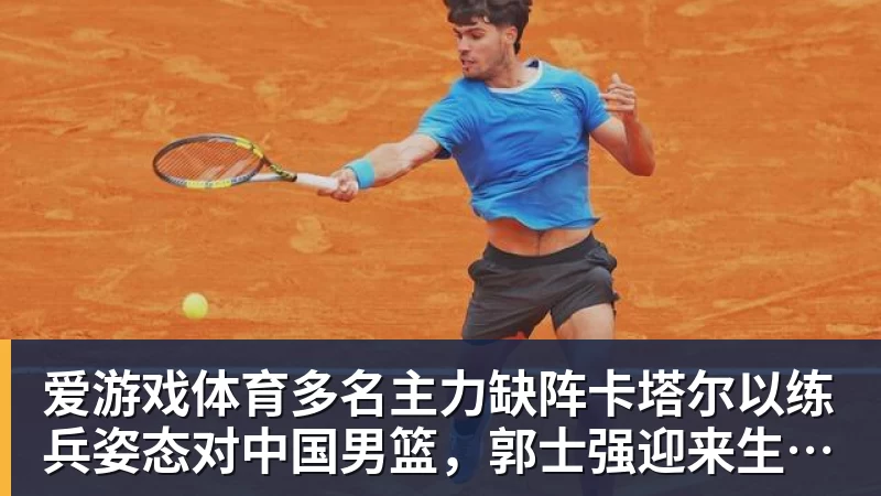 爱游戏体育多名主力缺阵卡塔尔以练兵姿态对中国男篮,郭士强迎来生死保底局