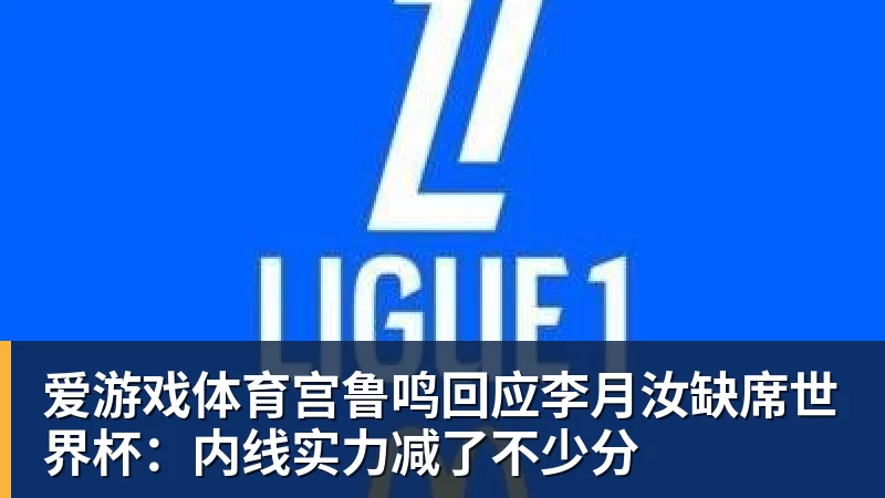 爱游戏体育宫鲁鸣回应李月汝缺席世界杯:内线实力减了不少分