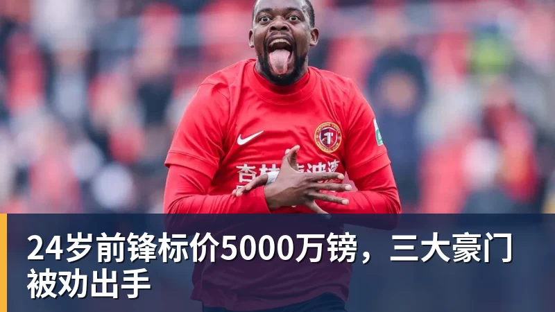 24岁前锋标价5000万镑,三大豪门被劝出手