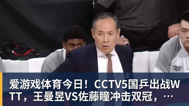 今日！CCTV5国乒出战WTT，王曼昱VS佐藤瞳冲击双冠，男单独苗周启豪PK松岛辉空