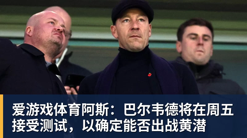 阿斯：巴尔韦德将在周五接受测试，以确定能否出战黄潜