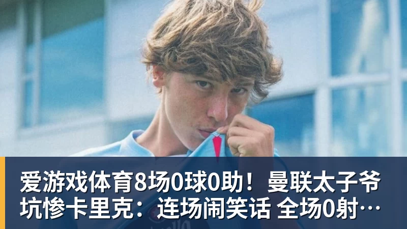 8场0球0助！曼联太子爷坑惨卡里克：连场闹笑话 全场0射正评分5.7